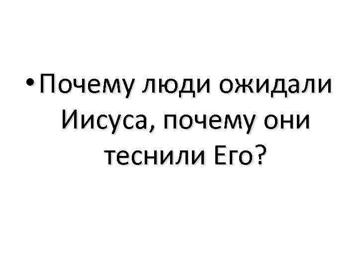  • Почему люди ожидали Иисуса, почему они теснили Его? 