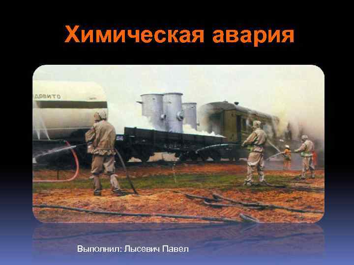 Химическая авария Выполнил: Лысевич Павел 