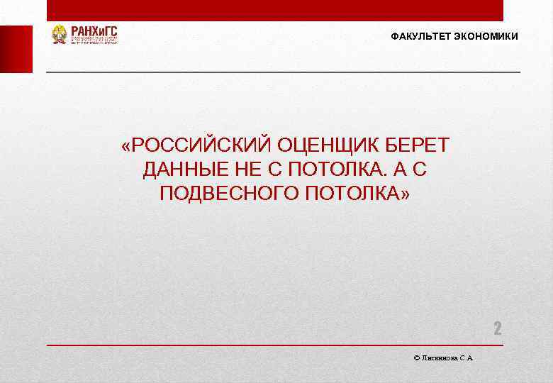 ФАКУЛЬТЕТ ЭКОНОМИКИ «РОССИЙСКИЙ ОЦЕНЩИК БЕРЕТ ДАННЫЕ НЕ С ПОТОЛКА. А С ПОДВЕСНОГО ПОТОЛКА» 2