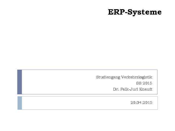 ERP-Systeme Studiengang Verkehrslogistik SS 2015 Dr. Falk-Juri Knauft 20. 04. 2015 