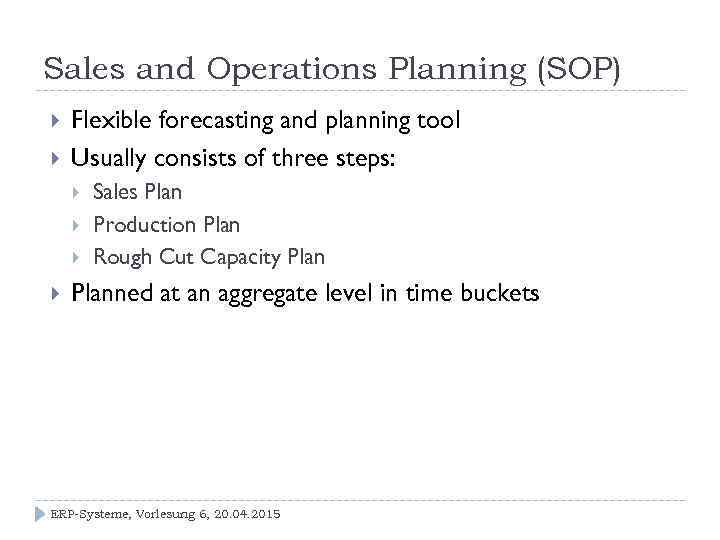 Sales and Operations Planning (SOP) Flexible forecasting and planning tool Usually consists of three