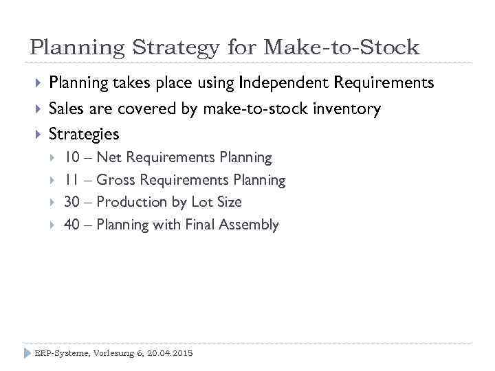 Planning Strategy for Make-to-Stock Planning takes place using Independent Requirements Sales are covered by
