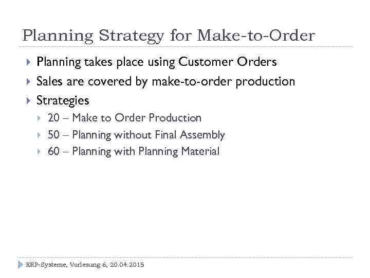 Planning Strategy for Make-to-Order Planning takes place using Customer Orders Sales are covered by