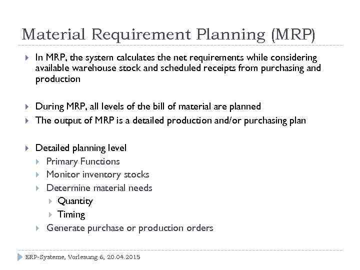 Material Requirement Planning (MRP) In MRP, the system calculates the net requirements while considering
