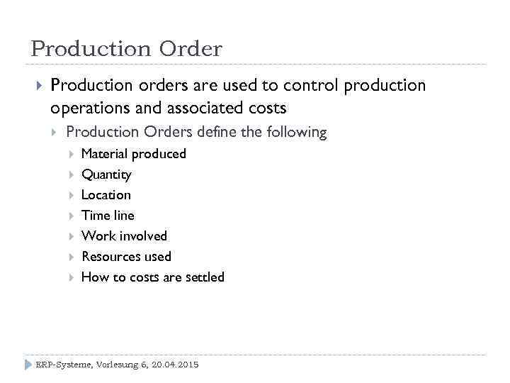 Production Order Production orders are used to control production operations and associated costs Production