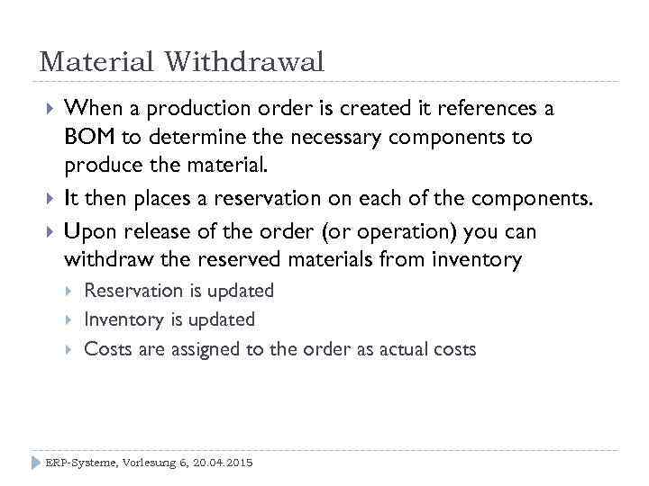 Material Withdrawal When a production order is created it references a BOM to determine