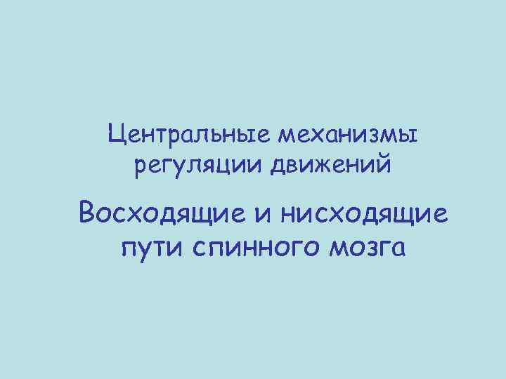 Центральные механизмы регуляции движений Восходящие и нисходящие пути спинного мозга 