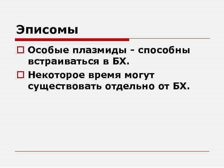 Эписомы o Особые плазмиды - способны встраиваться в БХ. o Некоторое время могут существовать