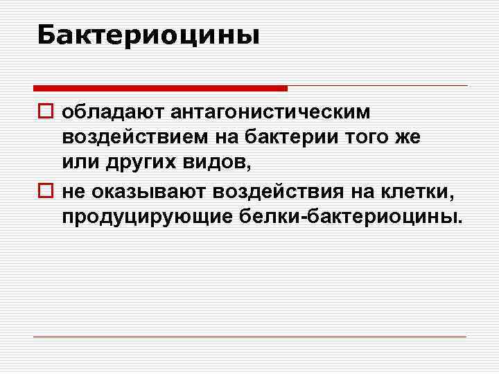 Бактериоцины o обладают антагонистическим воздействием на бактерии того же или других видов, o не