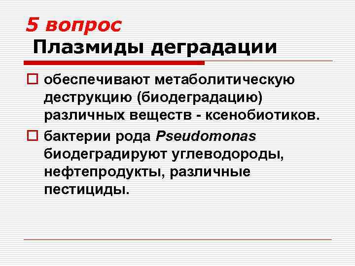 5 вопрос Плазмиды деградации o обеспечивают метаболитическую деструкцию (биодеградацию) различных веществ - ксенобиотиков. o