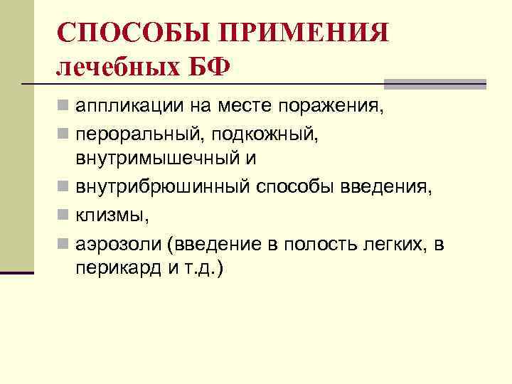 СПОСОБЫ ПРИМЕНИЯ лечебных БФ n аппликации на месте поражения, n пероральный, подкожный, внутримышечный и