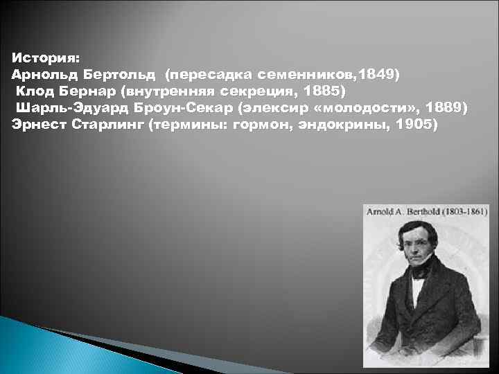 История: Арнольд Бертольд (пересадка семенников, 1849) Клод Бернар (внутренняя секреция, 1885) Шарль-Эдуард Броун-Секар (элексир