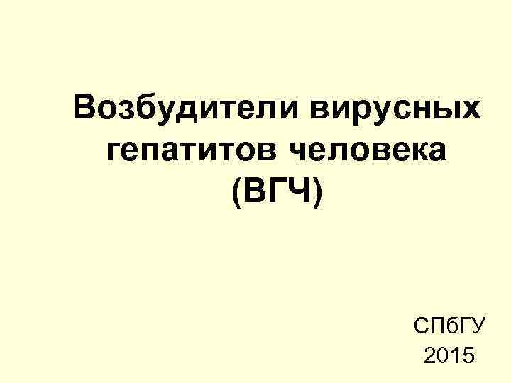 Возбудители вирусных гепатитов человека (ВГЧ) СПб. ГУ 2015 