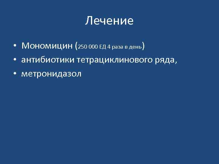 Лечение • Мономицин (250 000 ЕД 4 раза в день) • антибиотики тетрациклинового ряда,