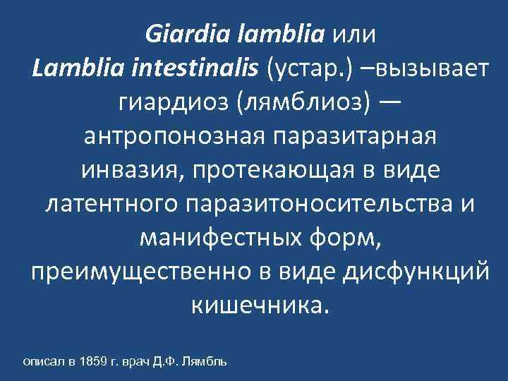 Giardia lamblia или Lamblia intestinalis (устар. ) –вызывает гиардиоз (лямблиоз) — антропонозная паразитарная инвазия,