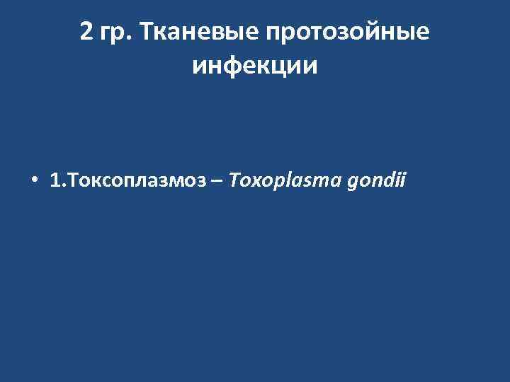 2 гр. Тканевые протозойные инфекции • 1. Токсоплазмоз – Toxoplasma gondii 