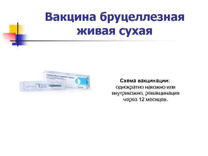 Вакцина бруцеллезная живая сухая Схема вакцинации: однократно накожно или внутрикожно, ревакцинация через 12 месяцев.