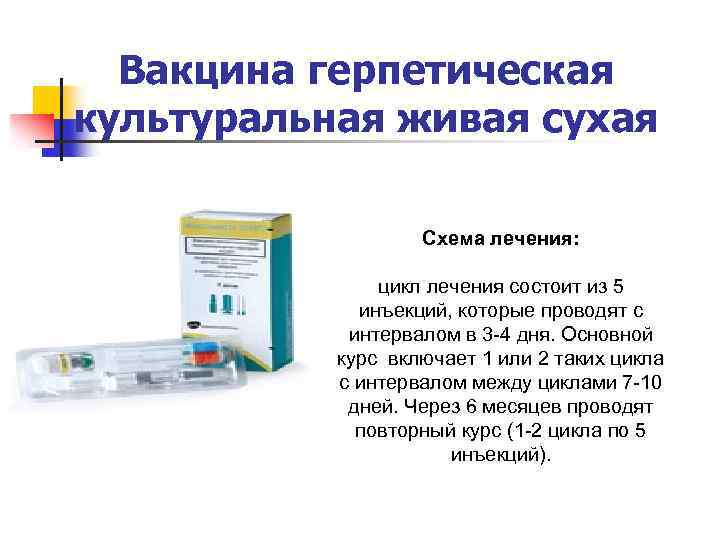 Вакцина герпетическая культуральная живая сухая Схема лечения: цикл лечения состоит из 5 инъекций, которые