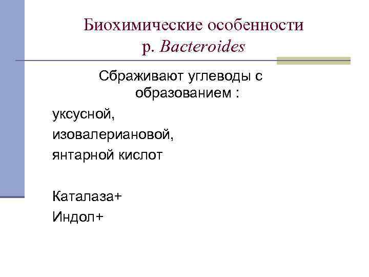 Биохимические особенности р. Bacteroides Сбраживают углеводы с образованием : уксусной, изовалериановой, янтарной кислот Каталаза+
