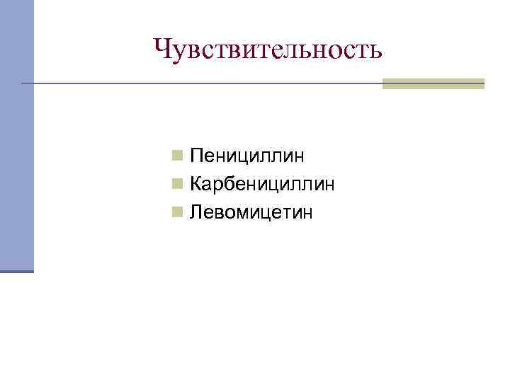 Чувствительность n Пенициллин n Карбенициллин n Левомицетин 