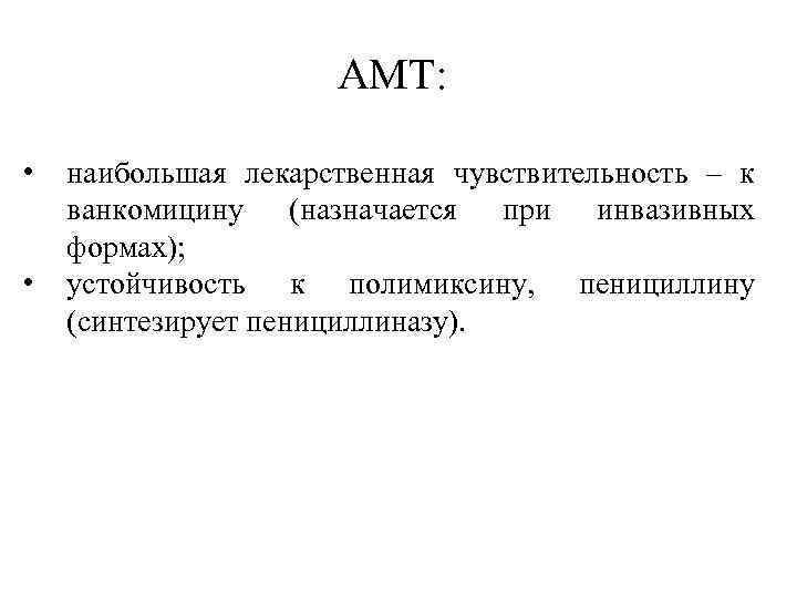 АМТ: • • наибольшая лекарственная чувствительность – к ванкомицину (назначается при инвазивных формах); устойчивость