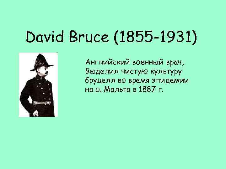 David Bruce (1855 -1931) Английский военный врач, Выделил чистую культуру бруцелл во время эпидемии