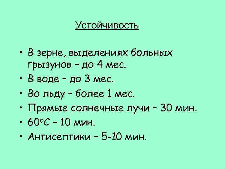 Устойчивость • В зерне, выделениях больных грызунов – до 4 мес. • В воде
