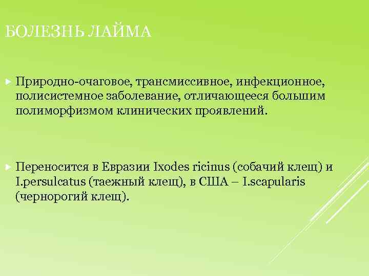 БОЛЕЗНЬ ЛАЙМА Природно-очаговое, трансмиссивное, инфекционное, полисистемное заболевание, отличающееся большим полиморфизмом клинических проявлений. Переносится в