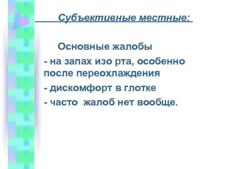 Субъективные местные: Основные жалобы - на запах изо рта, особенно после переохлаждения - дискомфорт