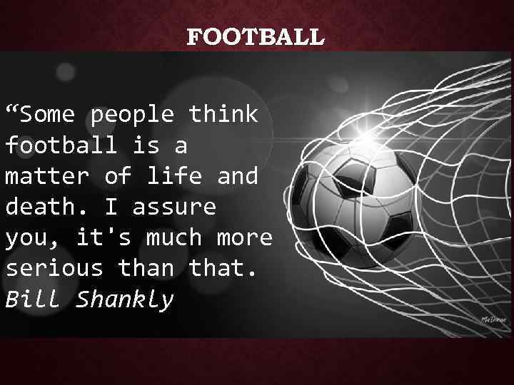 FOOTBALL “Some people think football is a matter of life and death. I assure