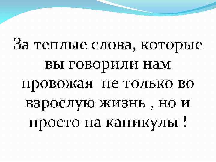 За теплые слова, которые вы говорили нам провожая не только во взрослую жизнь ,