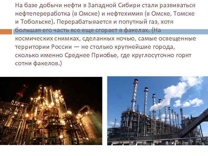 На базе добычи нефти в Западной Сибири стали развиваться нефтепереработка (в Омске) и нефтехимия