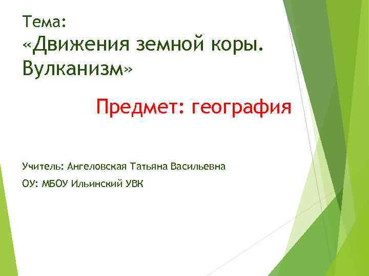 Тема: «Движения земной коры. Вулканизм» Предмет: география Учитель: Ангеловская Татьяна Васильевна ОУ: МБОУ Ильинский