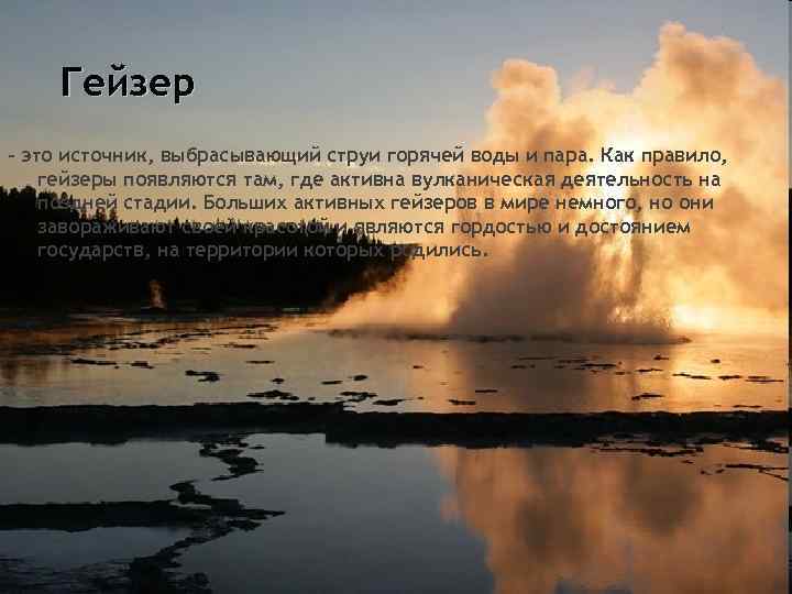 Гейзер – это источник, выбрасывающий струи горячей воды и пара. Как правило, гейзеры появляются