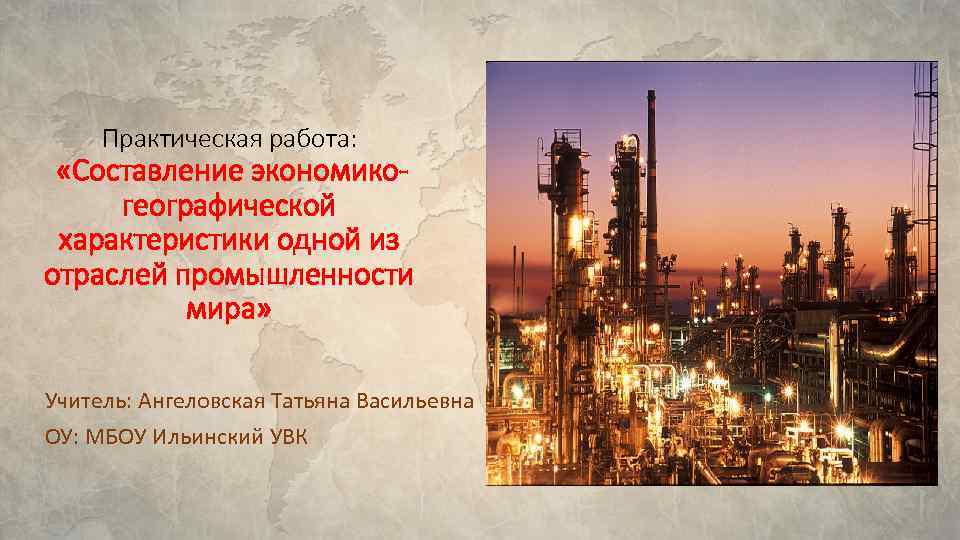 Практическая работа: «Составление экономикогеографической характеристики одной из отраслей промышленности мира» Учитель: Ангеловская Татьяна Васильевна