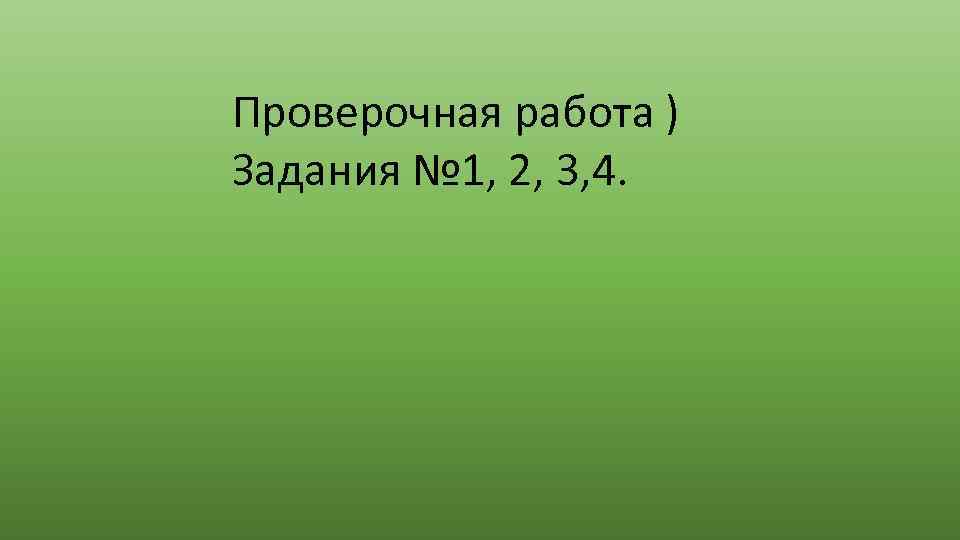 Проверочная работа ) Задания № 1, 2, 3, 4. 