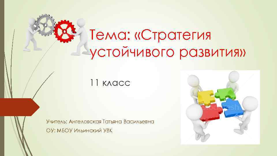Тема: «Стратегия устойчивого развития» 11 класс Учитель: Ангеловская Татьяна Васильевна ОУ: МБОУ Ильинский УВК