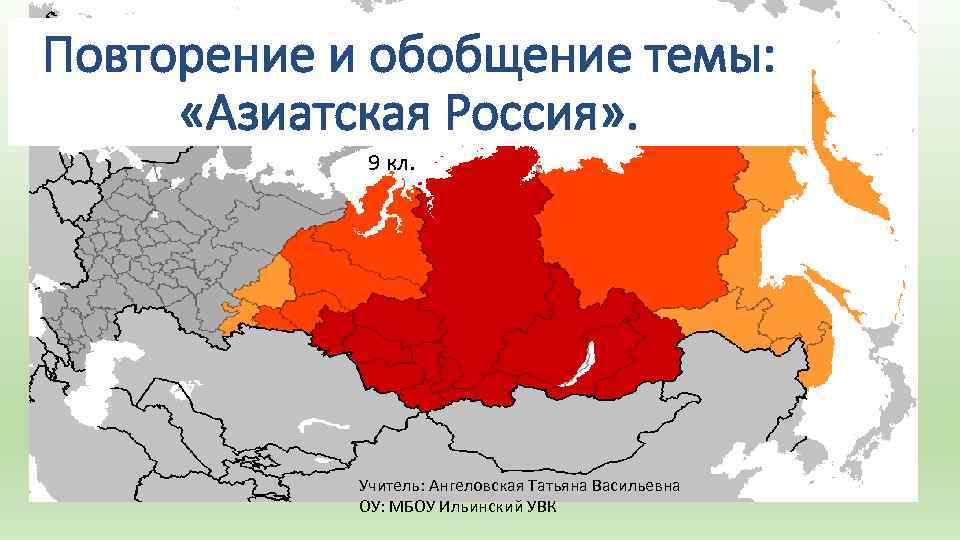 Повторение и обобщение темы: «Азиатская Россия» . 9 кл. Учитель: Ангеловская Татьяна Васильевна ОУ: