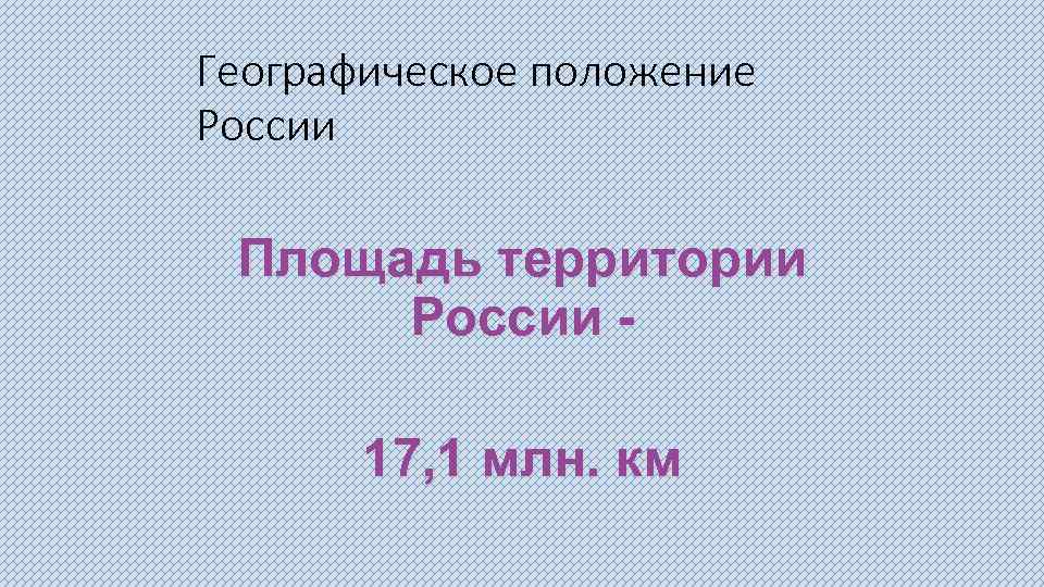 Географическое положение России Площадь территории России 17, 1 млн. км 