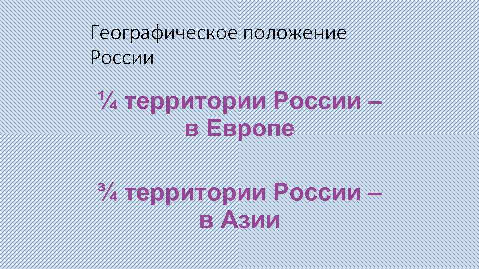 Географическое положение России ¼ территории России – в Европе ¾ территории России – в