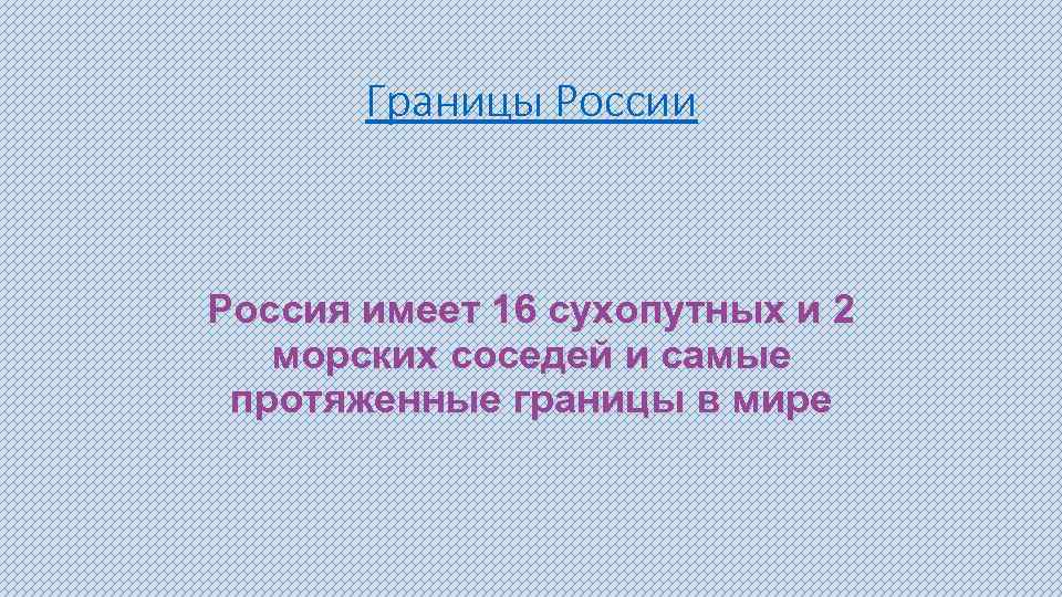 Границы России Россия имеет 16 сухопутных и 2 морских соседей и самые протяженные границы