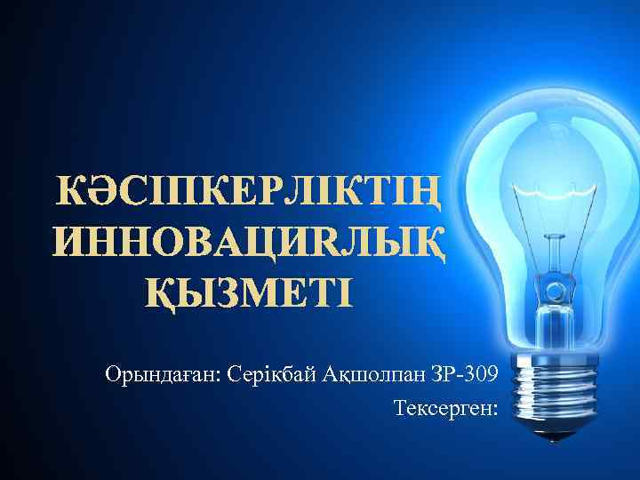 КӘСІПКЕРЛІКТІҢ ИННОВАЦИЯЛЫҚ ҚЫЗМЕТІ Орындаған: Серікбай Ақшолпан ЗР-309 Тексерген: 