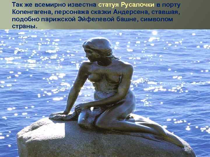 Так же всемирно известна статуя Русалочки в порту Копенгагена, персонажа сказки Андерсена, ставшая, подобно