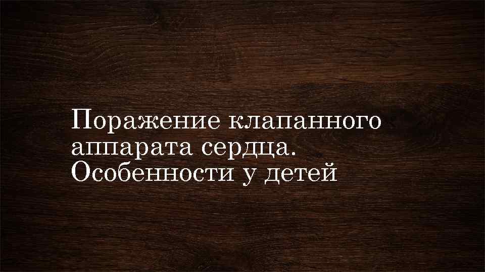 Поражение клапанного аппарата сердца. Особенности у детей 