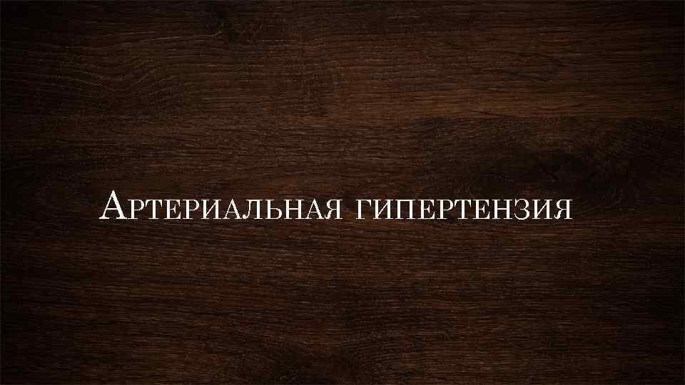 АРТЕРИАЛЬНАЯ ГИПЕРТЕНЗИЯ 