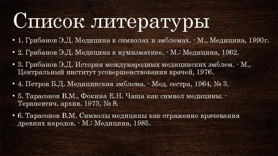 Список литературы • 1. Грибанов Э. Д. Медицина в символах и эмблемах. - М.