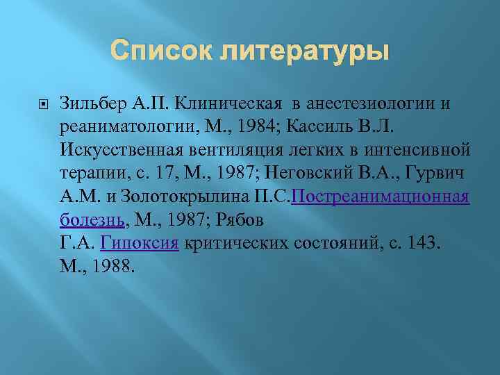 Список литературы Зильбер А. П. Клиническая в анестезиологии и реаниматологии, М. , 1984; Кассиль