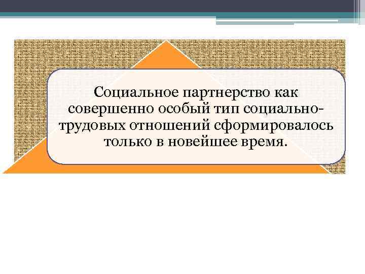 Социальное партнерство как совершенно особый тип социальнотрудовых отношений сформировалось только в новейшее время. 