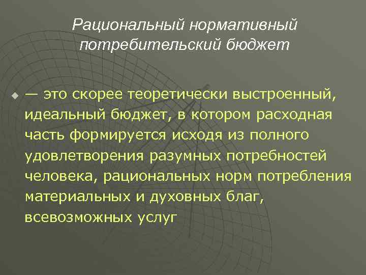 Рациональный нормативный потребительский бюджет u — это скорее теоретически выстроенный, идеальный бюджет, в котором