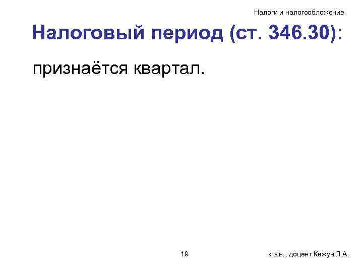 Налоги и налогообложение Налоговый период (ст. 346. 30): признаётся квартал. 19 к. э. н.